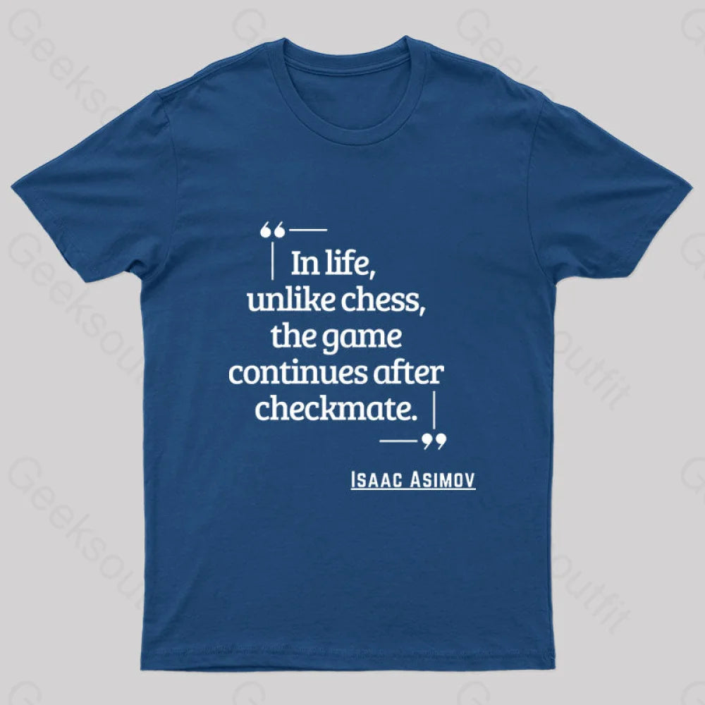 In Life Unlike Chess, The Game Continues After Checkmate Geek T-Shirt