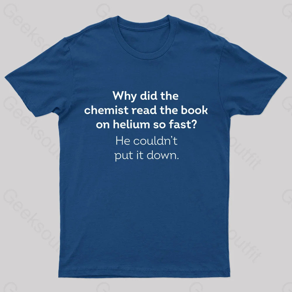 Why Did The Chemist Read The Book On Helium So Fast Geek T-Shirt